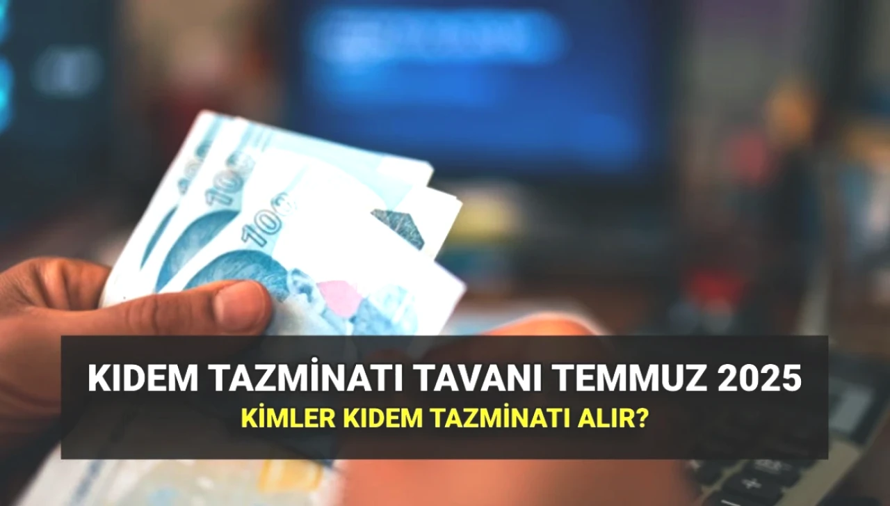 Temmuz 2025'te Kıdem Tazminatı Tavanı Güncellendi! İşte Yeni Zamlı Tutar ve Kimler Yararlanabilir?
